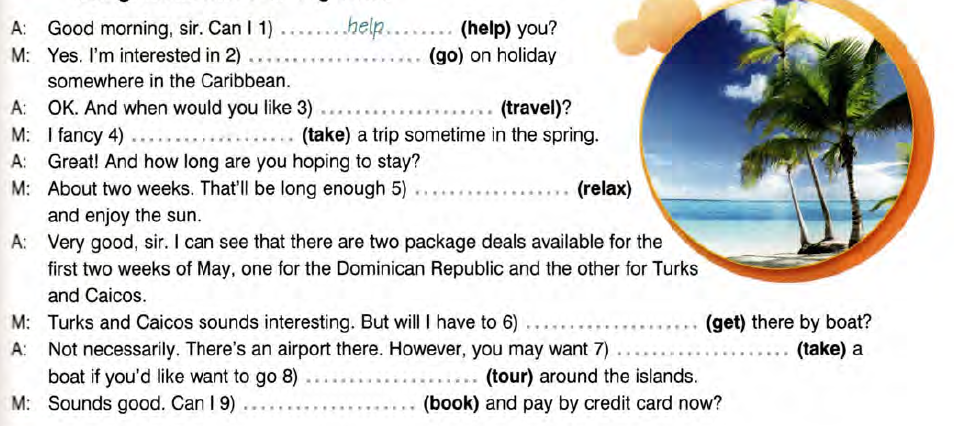 Can we have a conversation. Complete the conversation between a Travel agent and a customer using the Infinitive. Complete the conversation. Complete the conversation between a Travel agent and a customer using the Infinitive or -ing form. Complete the conversation between a Travel agent and a customer using the Infinitive or -ing form a good morning